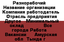 Разнорабочий › Название организации ­ Компания-работодатель › Отрасль предприятия ­ Другое › Минимальный оклад ­ 20 000 - Все города Работа » Вакансии   . Амурская обл.,Тында г.